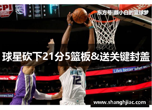 球星砍下21分5篮板&送关键封盖