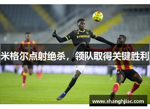 米格尔点射绝杀，领队取得关键胜利